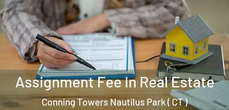  Assignment Fee In Real Estate Conning Towers Nautilus Park ( CT )