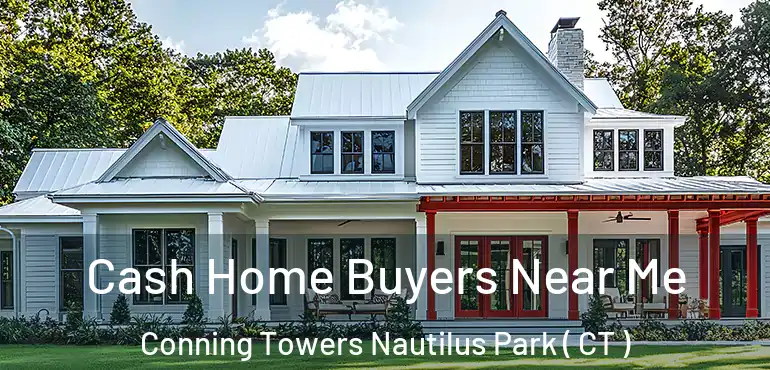  Cash Home Buyers Near Me Conning Towers Nautilus Park ( CT )