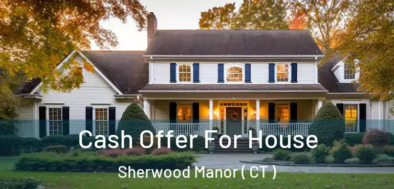  Cash Offer For House Sherwood Manor ( CT )