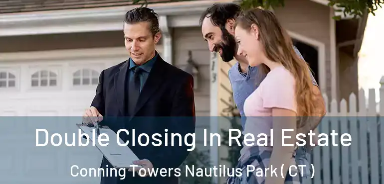  Double Closing In Real Estate Conning Towers Nautilus Park ( CT )