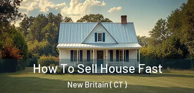  How To Sell House Fast New Britain ( CT )