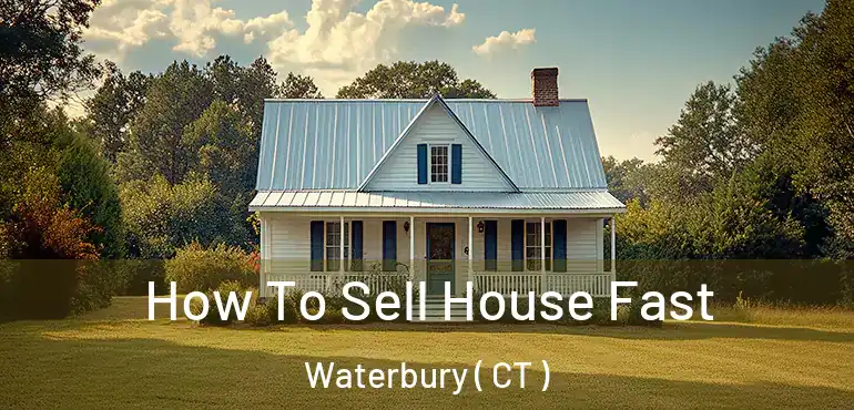  How To Sell House Fast Waterbury ( CT )