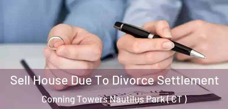  Sell House Due To Divorce Settlement Conning Towers Nautilus Park ( CT )