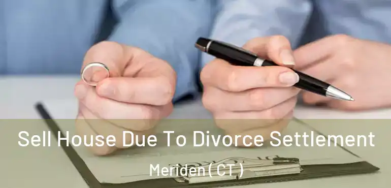  Sell House Due To Divorce Settlement Meriden ( CT )