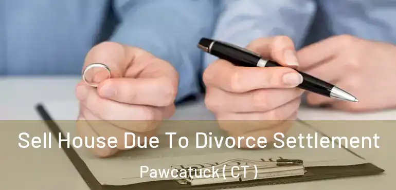  Sell House Due To Divorce Settlement Pawcatuck ( CT )