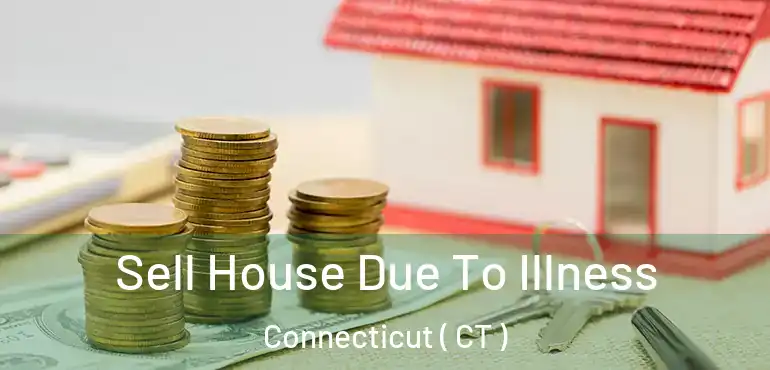  Sell House Due To Illness Connecticut ( CT )