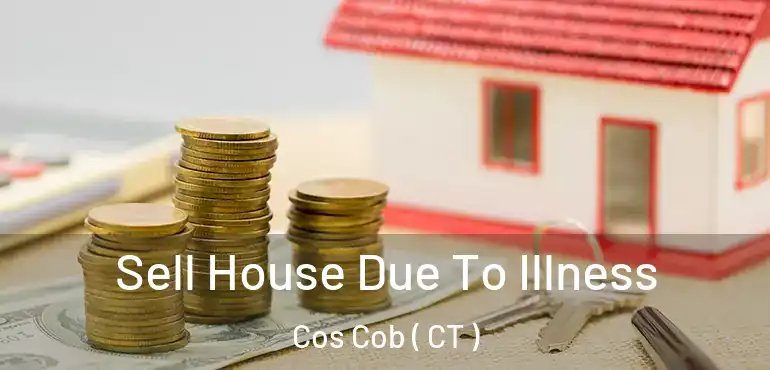  Sell House Due To Illness Cos Cob ( CT )