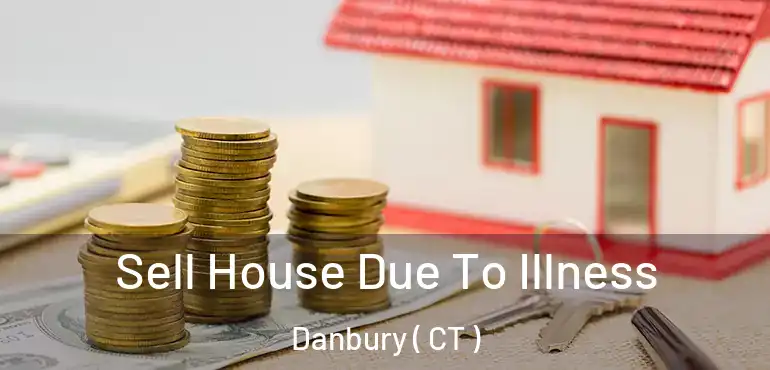  Sell House Due To Illness Danbury ( CT )