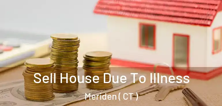  Sell House Due To Illness Meriden ( CT )