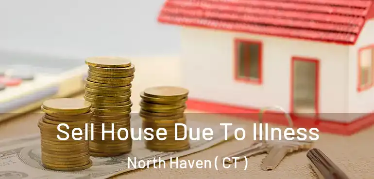  Sell House Due To Illness North Haven ( CT )