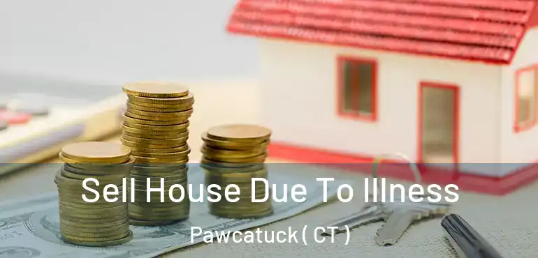  Sell House Due To Illness Pawcatuck ( CT )