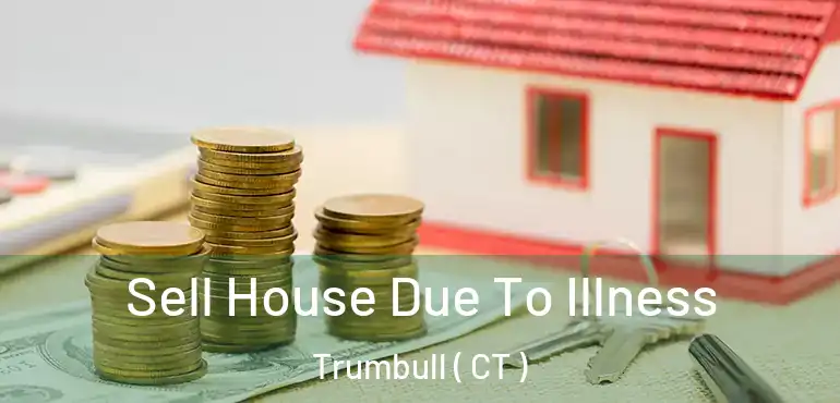  Sell House Due To Illness Trumbull ( CT )