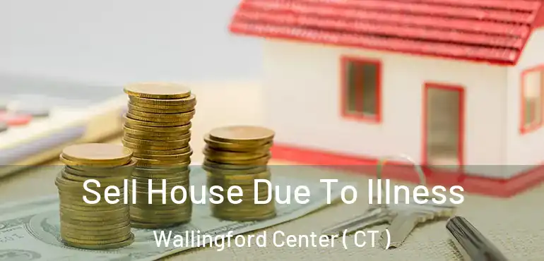  Sell House Due To Illness Wallingford Center ( CT )