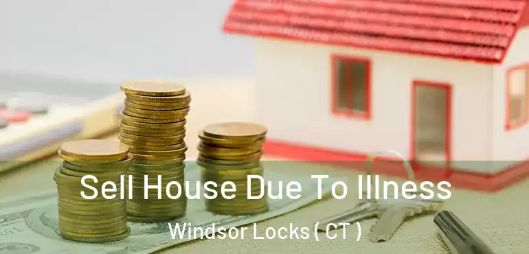  Sell House Due To Illness Windsor Locks ( CT )
