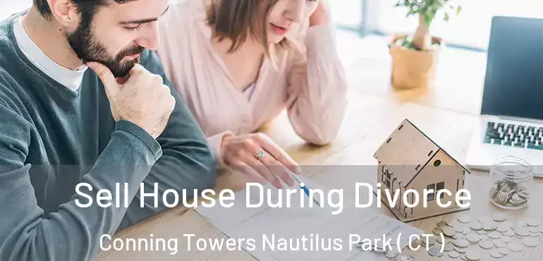  Sell House During Divorce Conning Towers Nautilus Park ( CT )