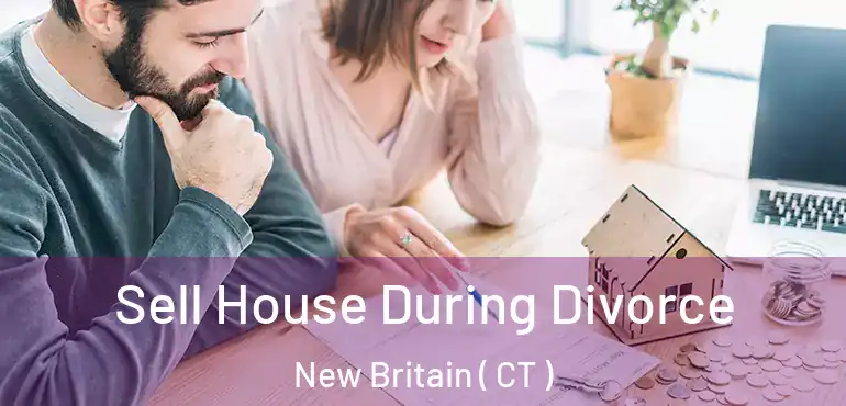  Sell House During Divorce New Britain ( CT )