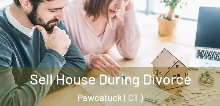  Sell House During Divorce Pawcatuck ( CT )