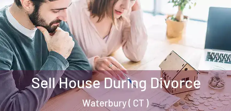  Sell House During Divorce Waterbury ( CT )