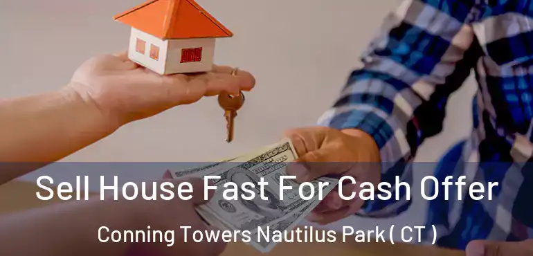  Sell House Fast For Cash Offer Conning Towers Nautilus Park ( CT )