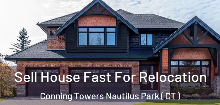  Sell House Fast For Relocation Conning Towers Nautilus Park ( CT )