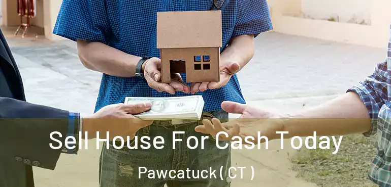  Sell House For Cash Today Pawcatuck ( CT )