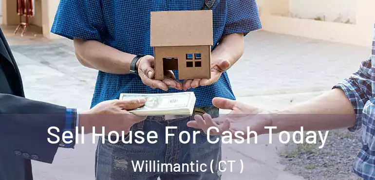  Sell House For Cash Today Willimantic ( CT )