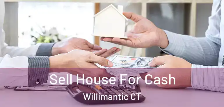  Sell House For Cash Willimantic CT