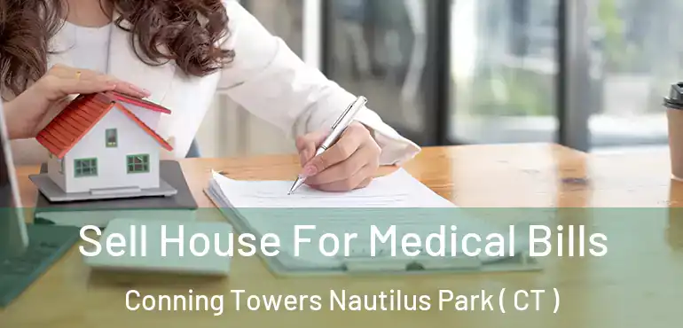  Sell House For Medical Bills Conning Towers Nautilus Park ( CT )