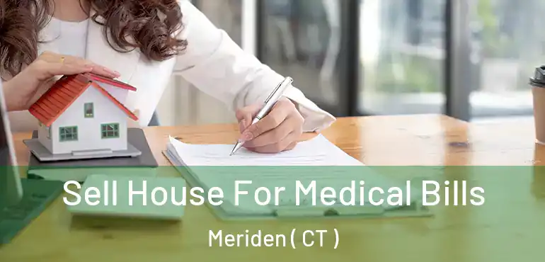  Sell House For Medical Bills Meriden ( CT )