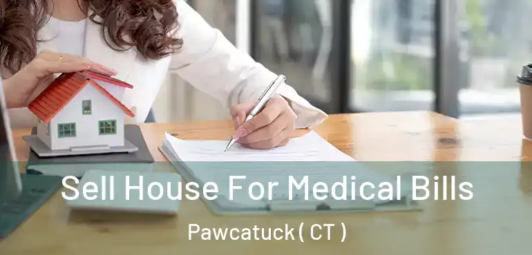  Sell House For Medical Bills Pawcatuck ( CT )