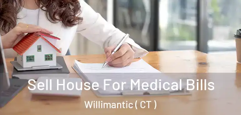 Sell House For Medical Bills Willimantic ( CT )