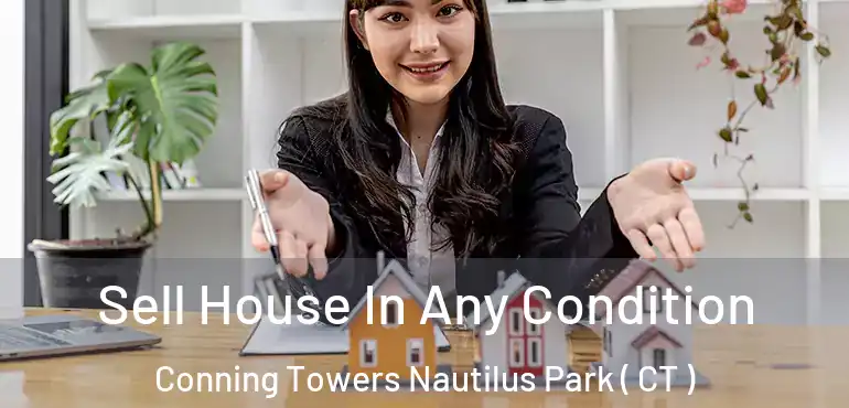  Sell House In Any Condition Conning Towers Nautilus Park ( CT )