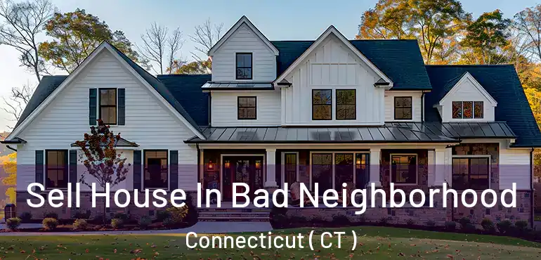  Sell House In Bad Neighborhood Connecticut ( CT )