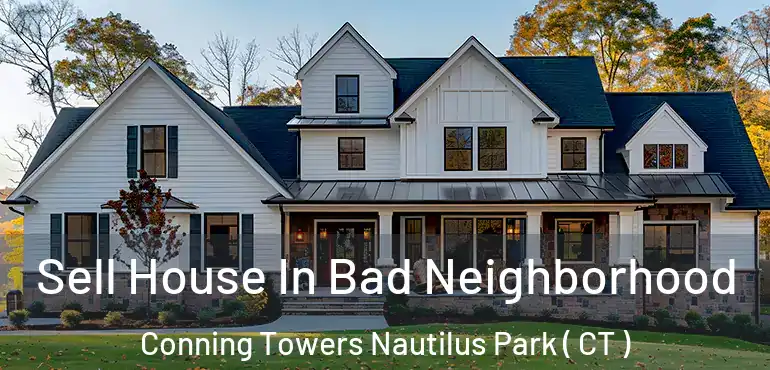  Sell House In Bad Neighborhood Conning Towers Nautilus Park ( CT )