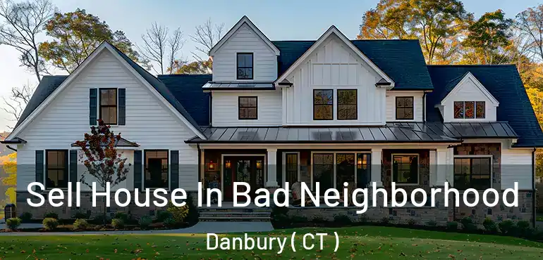  Sell House In Bad Neighborhood Danbury ( CT )