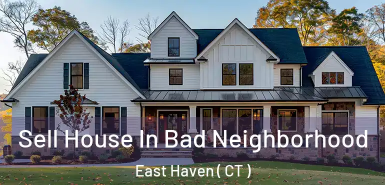  Sell House In Bad Neighborhood East Haven ( CT )