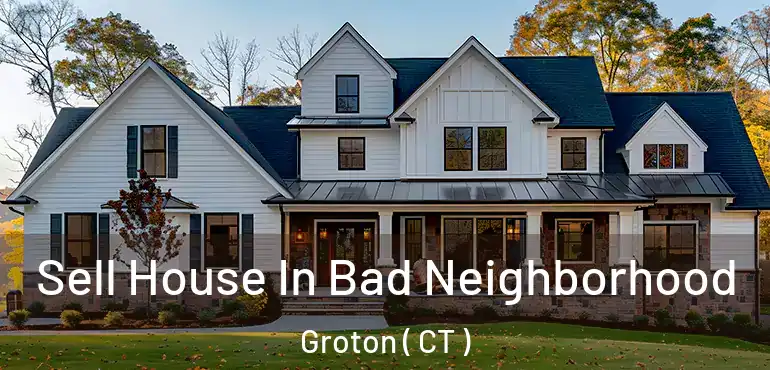  Sell House In Bad Neighborhood Groton ( CT )