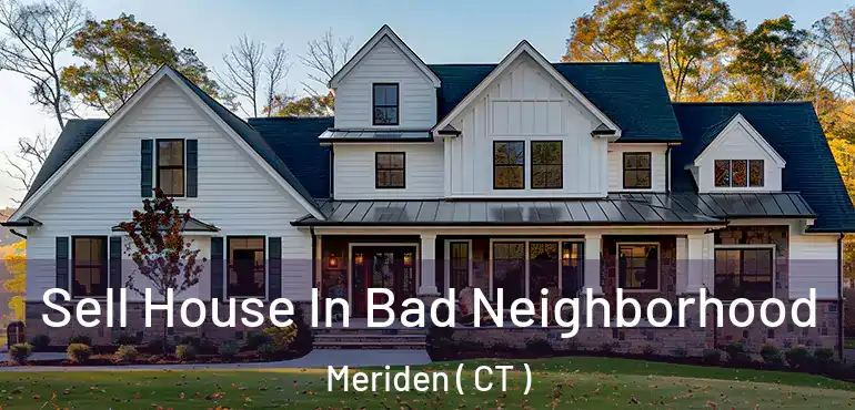  Sell House In Bad Neighborhood Meriden ( CT )