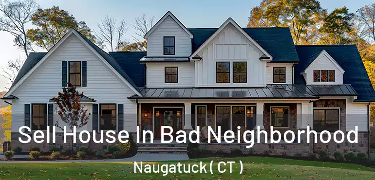  Sell House In Bad Neighborhood Naugatuck ( CT )
