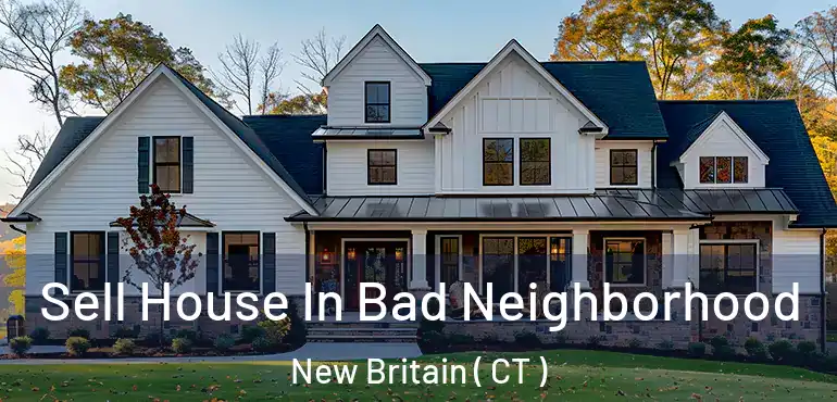  Sell House In Bad Neighborhood New Britain ( CT )