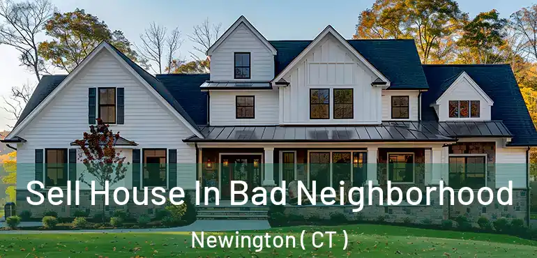  Sell House In Bad Neighborhood Newington ( CT )