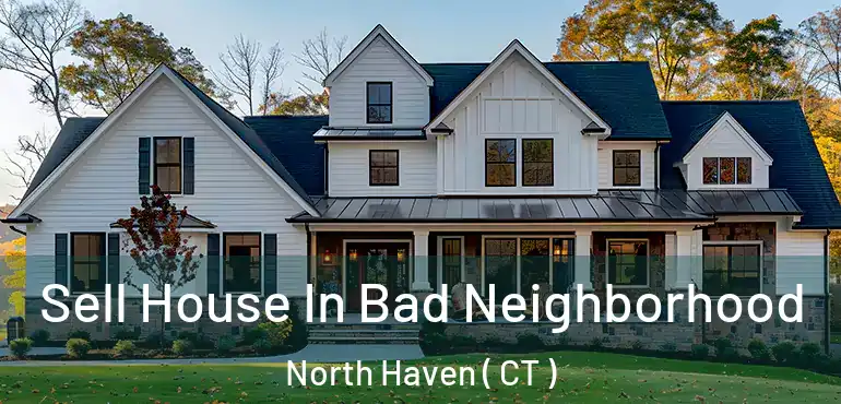  Sell House In Bad Neighborhood North Haven ( CT )