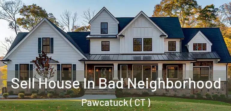  Sell House In Bad Neighborhood Pawcatuck ( CT )