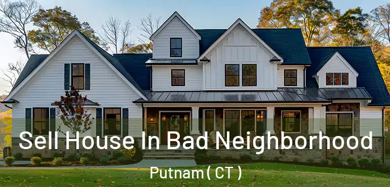  Sell House In Bad Neighborhood Putnam ( CT )