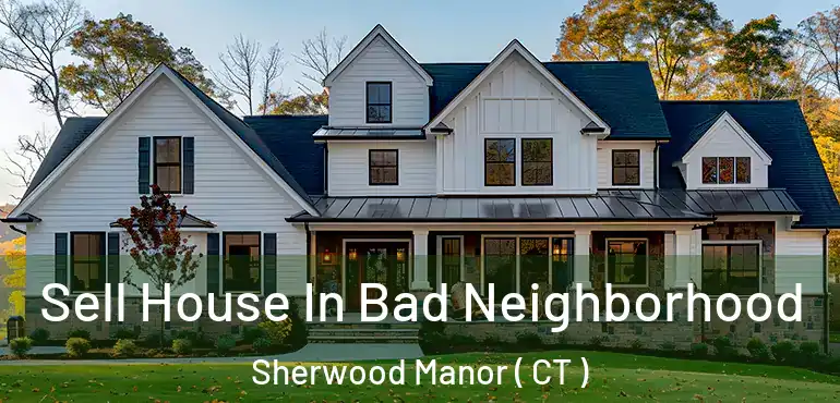  Sell House In Bad Neighborhood Sherwood Manor ( CT )
