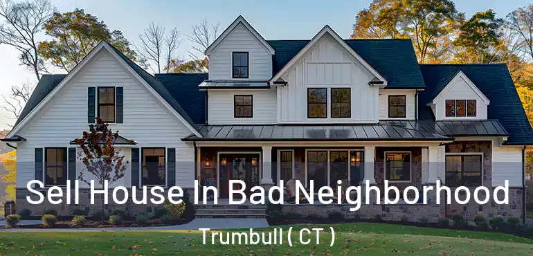  Sell House In Bad Neighborhood Trumbull ( CT )