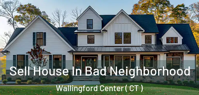  Sell House In Bad Neighborhood Wallingford Center ( CT )