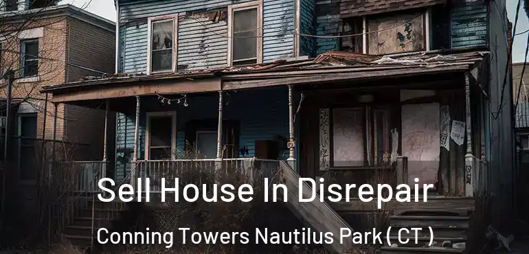  Sell House In Disrepair Conning Towers Nautilus Park ( CT )