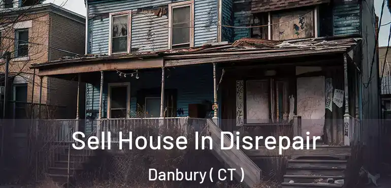  Sell House In Disrepair Danbury ( CT )