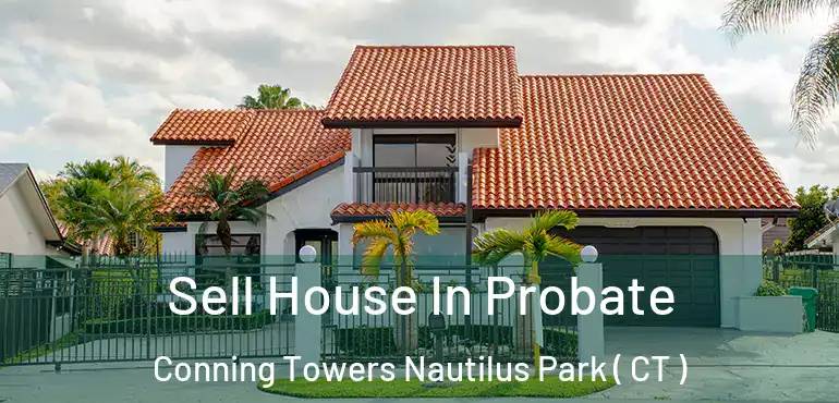  Sell House In Probate Conning Towers Nautilus Park ( CT )